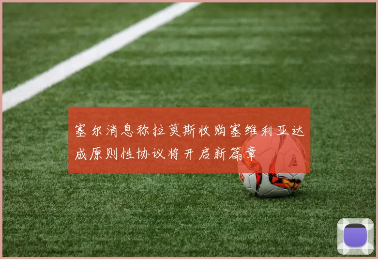 塞尔消息称拉莫斯收购塞维利亚达成原则性协议将开启新篇章