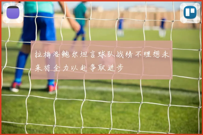 拉梅洛鲍尔坦言球队战绩不理想未来将全力以赴争取进步