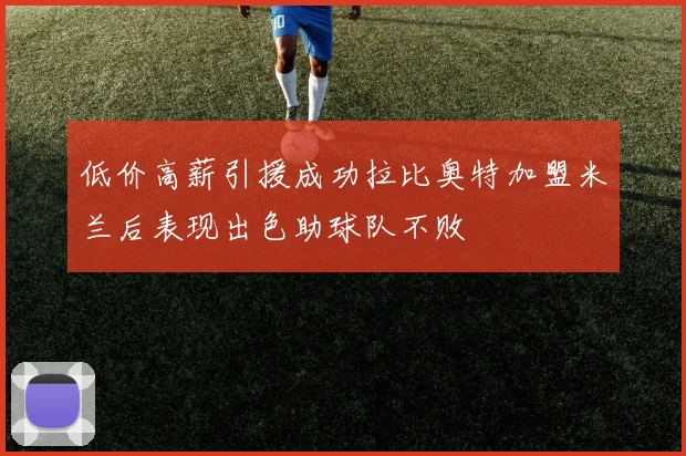 低价高薪引援成功拉比奥特加盟米兰后表现出色助球队不败