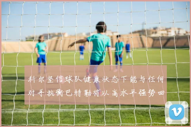科尔坚信球队健康状态下能与任何对手抗衡巴特勒将以高水平强势回归
