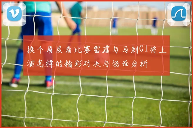 换个角度看比赛雷霆与马刺G1将上演怎样的精彩对决与场面分析