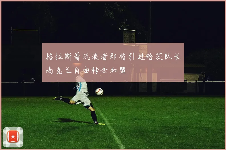 格拉斯哥流浪者即将引进哈茨队长尚克兰自由转会加盟