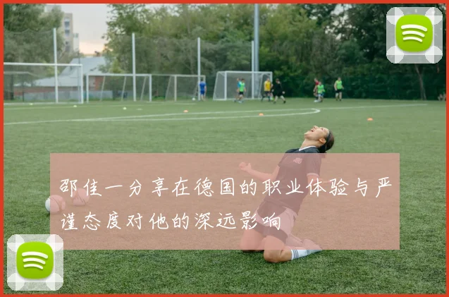 邵佳一分享在德国的职业体验与严谨态度对他的深远影响