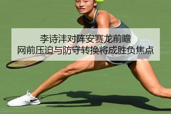李诗沣对阵安赛龙前瞻 网前压迫与防守转换将成胜负焦点